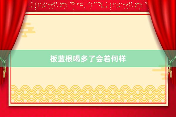 板蓝根喝多了会若何样