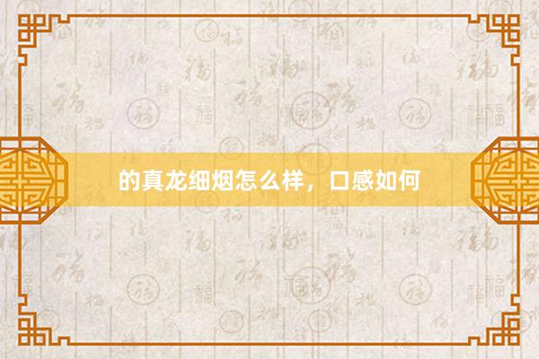 的真龙细烟怎么样，口感如何