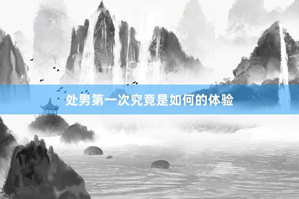 处男第一次究竟是如何的体验