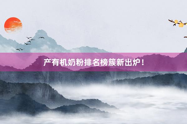 产有机奶粉排名榜簇新出炉！