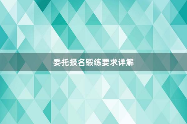 委托报名锻练要求详解