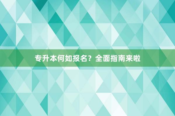 专升本何如报名？全面指南来啦
