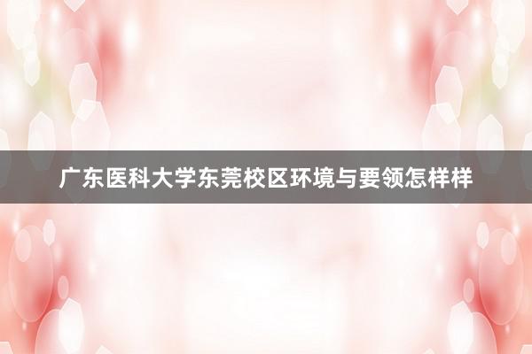 广东医科大学东莞校区环境与要领怎样样