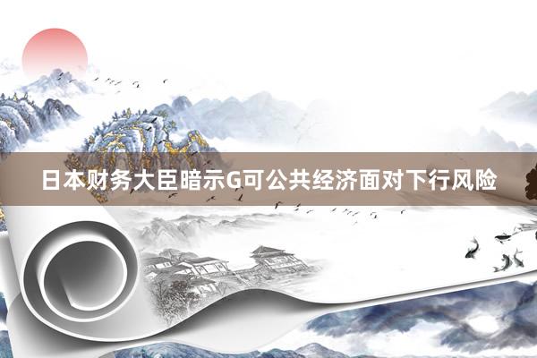 日本财务大臣暗示G可公共经济面对下行风险