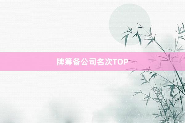 牌筹备公司名次TOP