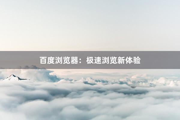 百度浏览器：极速浏览新体验