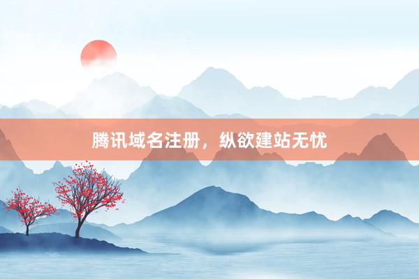 腾讯域名注册，纵欲建站无忧