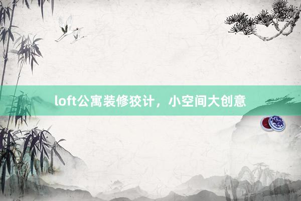 loft公寓装修狡计，小空间大创意